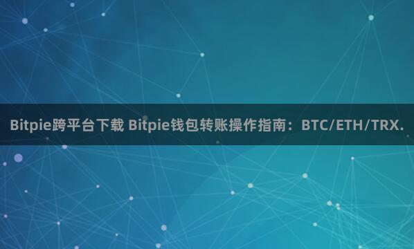 Bitpie跨平台下载 Bitpie钱包转账操作指南：BTC/ETH/TRX.