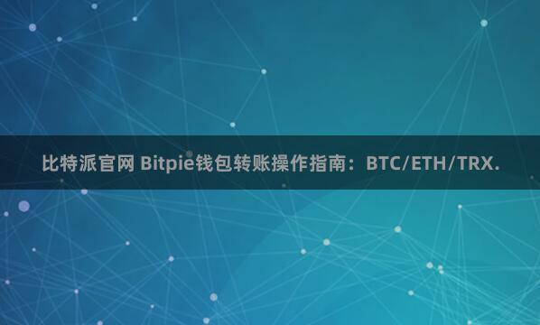 比特派官网 Bitpie钱包转账操作指南：BTC/ETH/TRX.