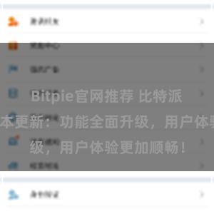 Bitpie官网推荐 比特派钱包最新版本更新：功能全面升级，用户体验更加顺畅！