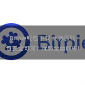 Bitpie钱包下载 比特派钱包安全可靠？优势全面解析!