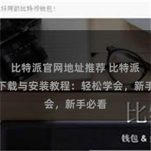 比特派官网地址推荐 比特派钱包下载与安装教程：轻松学会，新手必看