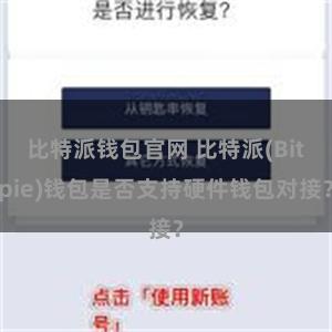 比特派钱包官网 比特派(Bitpie)钱包是否支持硬件钱包对接？