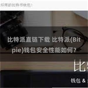 比特派直链下载 比特派(Bitpie)钱包安全性能如何？