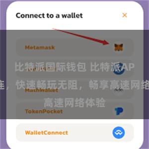 比特派国际钱包 比特派APP直连，快速畅玩无阻，畅享高速网络体验