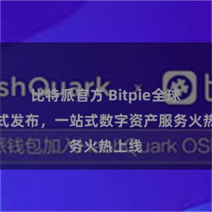 比特派官方 Bitpie全球版正式发布，一站式数字资产服务火热上线