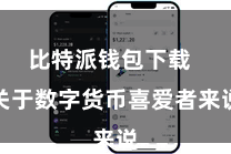 比特派钱包下载  关于数字货币喜爱者来说