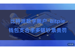 比特派数字账户 Bitpie钱包支合手多链钞票责罚
