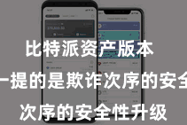 比特派资产版本  最值得一提的是欺诈次序的安全性升级