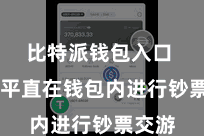 比特派钱包入口  不错平直在钱包内进行钞票交游