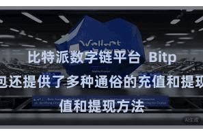 比特派数字链平台  Bitpie钱包还提供了多种通俗的充值和提现方法