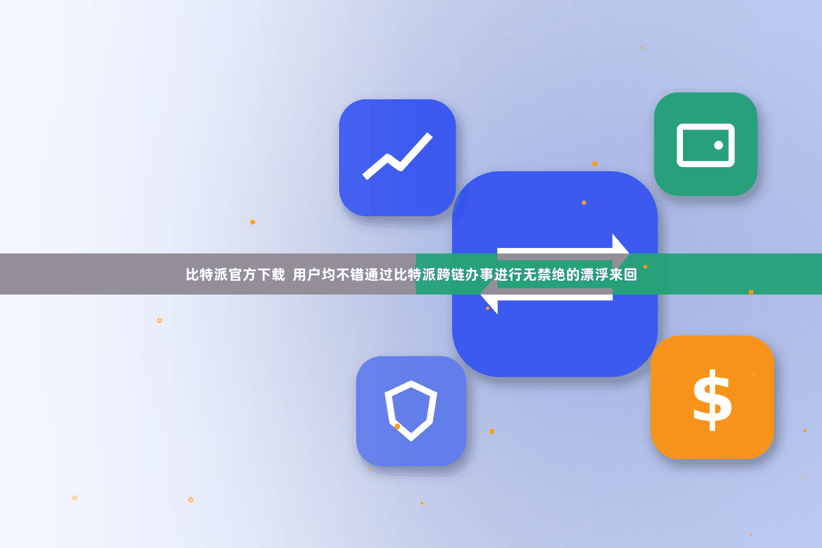比特派官方下载  用户均不错通过比特派跨链办事进行无禁绝的漂浮来回