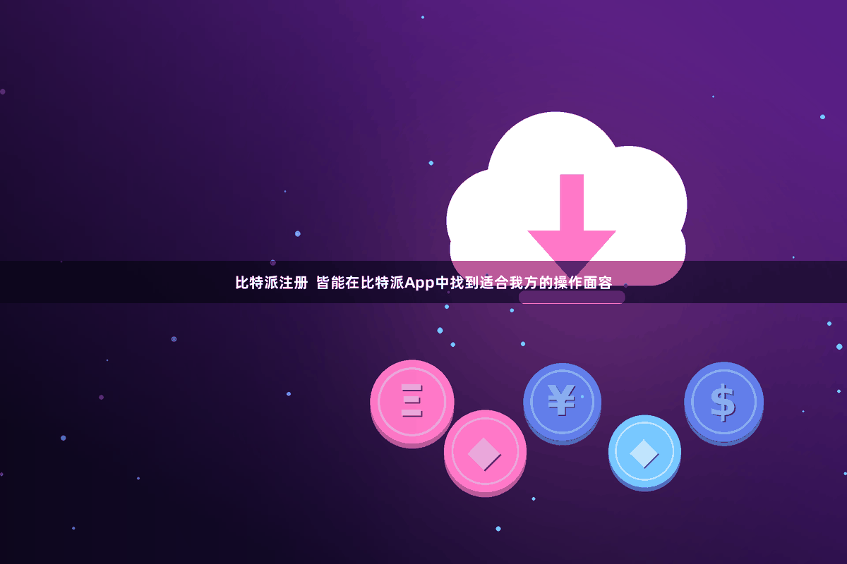 比特派注册  皆能在比特派App中找到适合我方的操作面容